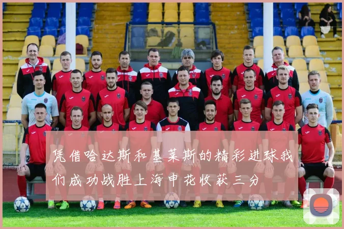 凭借哈达斯和基莱斯的精彩进球我们成功战胜上海申花收获三分