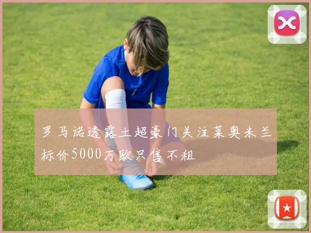 罗马诺透露土超豪门关注莱奥米兰标价5000万欧只售不租