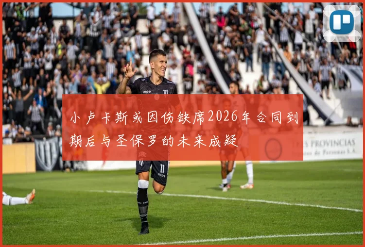 小卢卡斯或因伤缺席2026年合同到期后与圣保罗的未来成疑