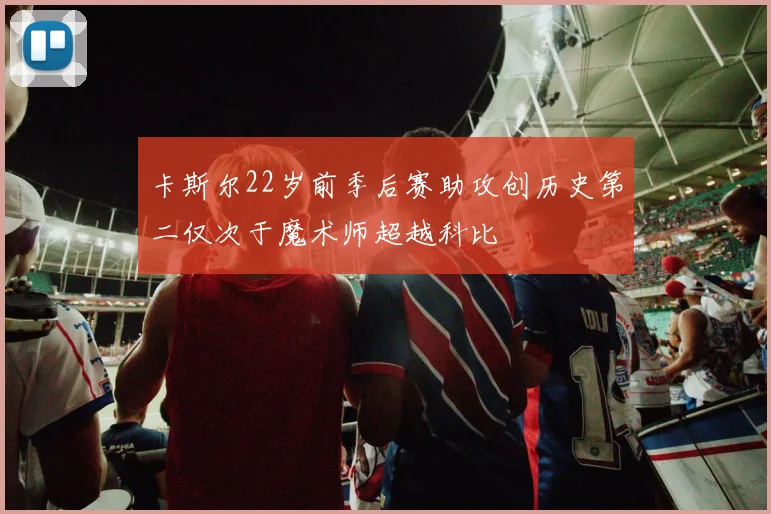卡斯尔22岁前季后赛助攻创历史第二仅次于魔术师超越科比