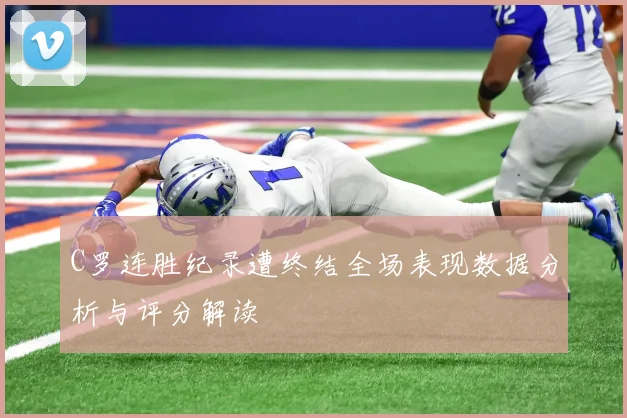 C罗连胜纪录遭终结全场表现数据分析与评分解读
