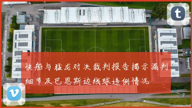 快船与猛龙对决裁判报告揭示漏判细节及巴恩斯边线球违例情况