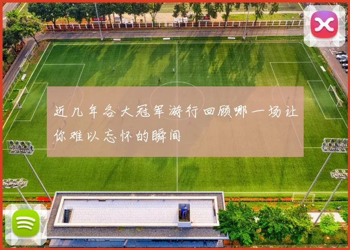 近几年各大冠军游行回顾哪一场让你难以忘怀的瞬间