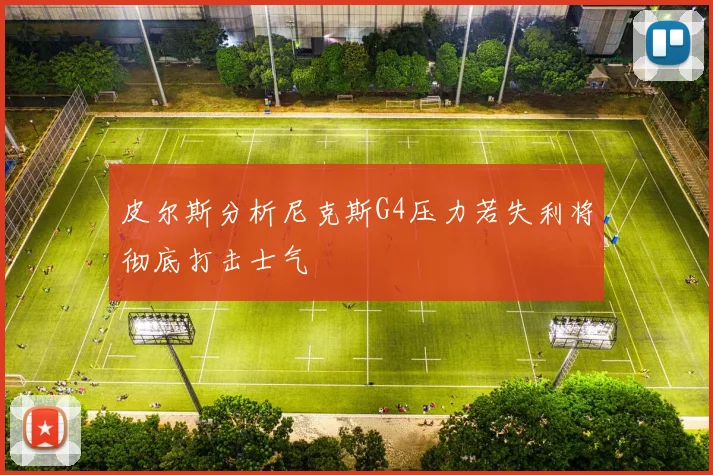 皮尔斯分析尼克斯G4压力若失利将彻底打击士气